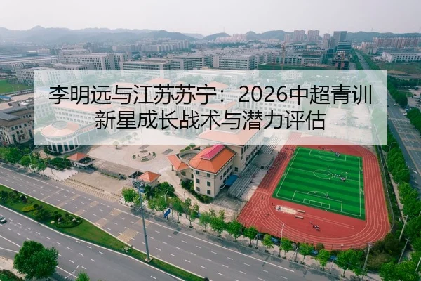 李明远与江苏苏宁：2026中超青训新星成长战术与潜力评估