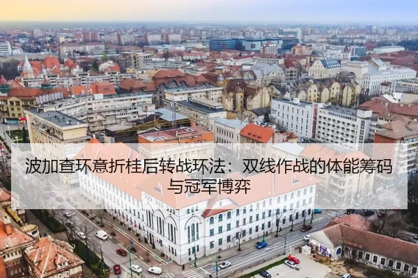 波加查环意折桂后转战环法：双线作战的体能筹码与冠军博弈
